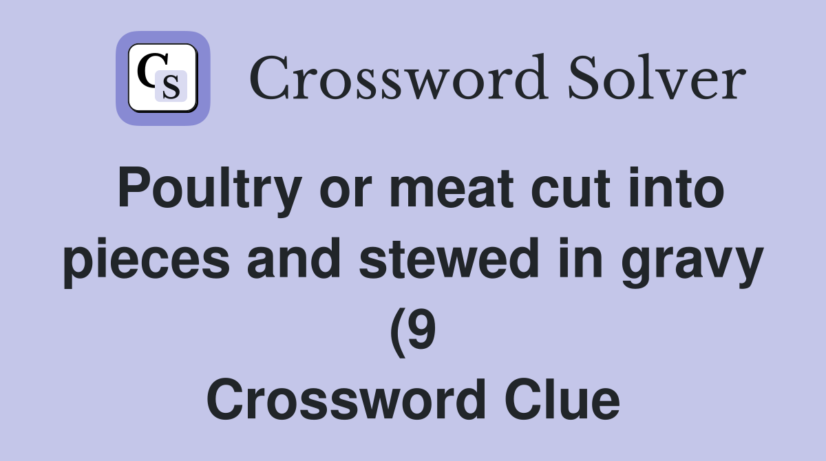 Poultry or meat cut into pieces and stewed in gravy (9) Crossword Poultry or meat cut into pieces and stewed in gravy (9) Crossword