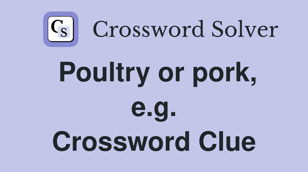 Poultry or pork, e.g. Crossword Clue