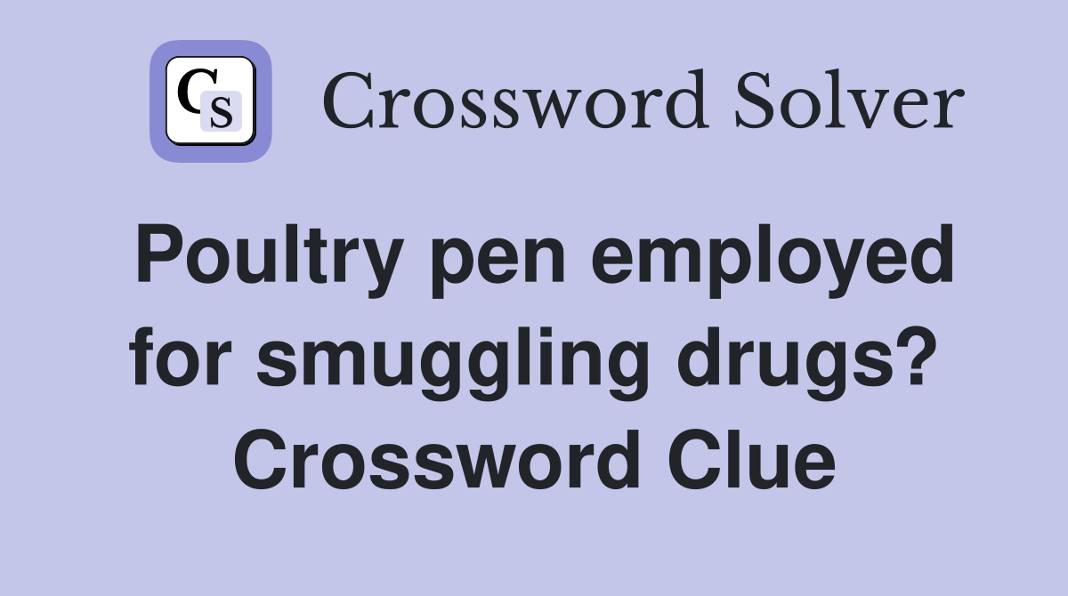 Poultry pen employed for smuggling drugs? Crossword Clue