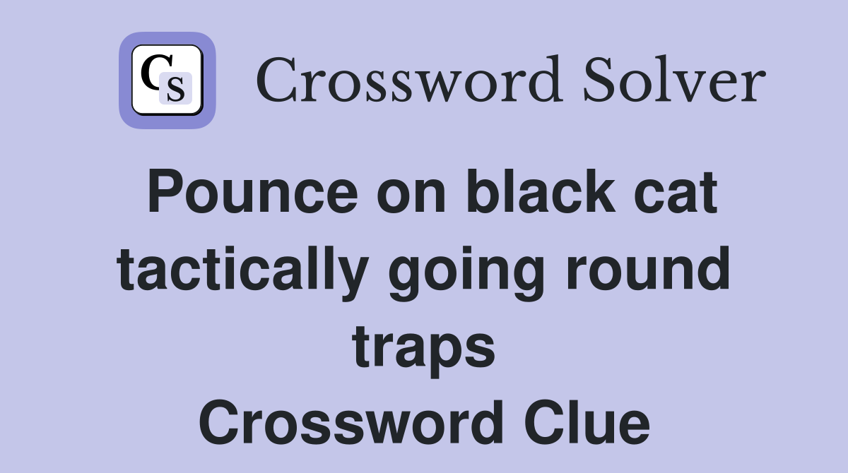 Pounce on black cat tactically going round traps Crossword Clue