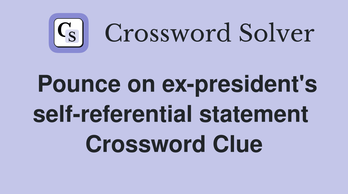 Pounce on ex-president's self-referential statement  Crossword Clue