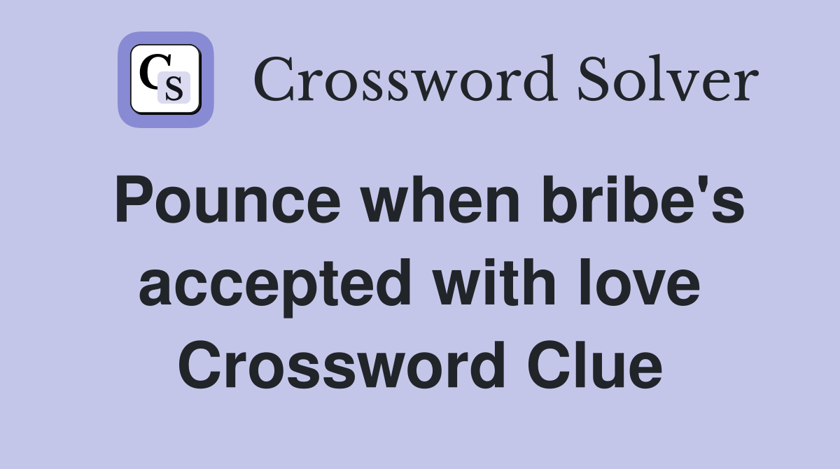 Pounce when bribe's accepted with love Crossword Clue