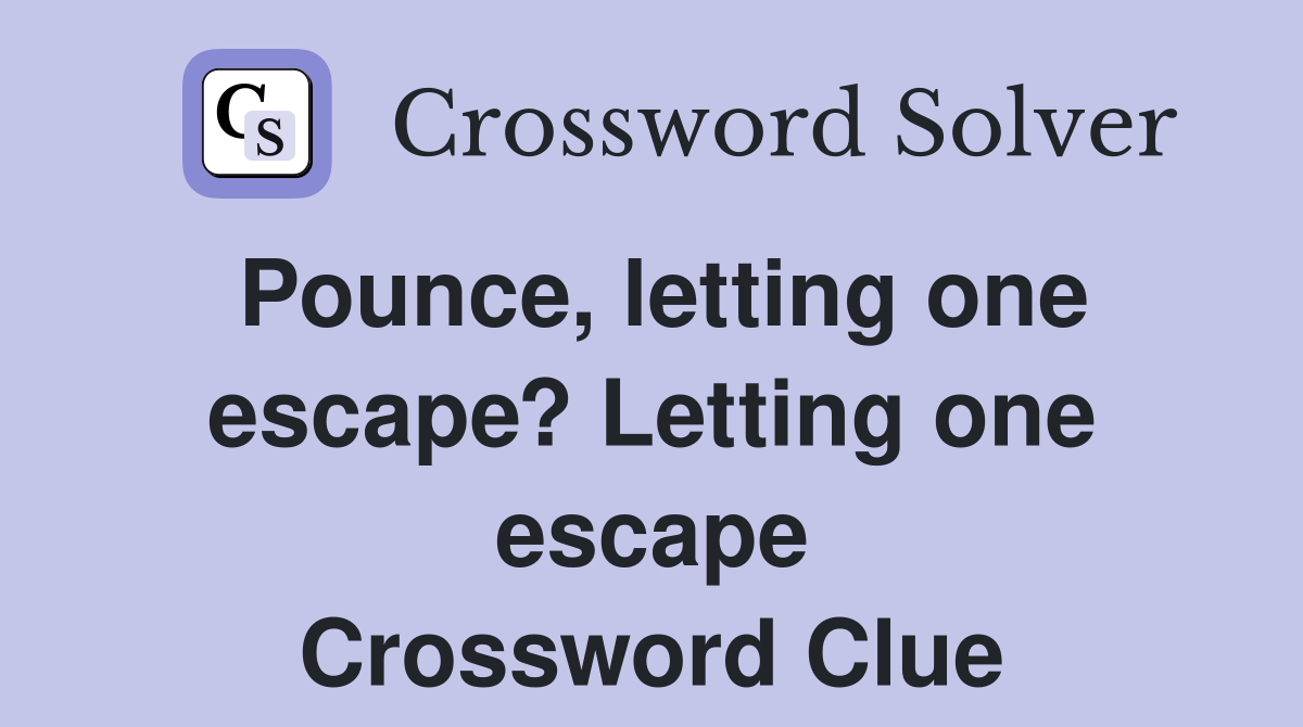 Pounce, letting one escape? Letting one escape Crossword Clue