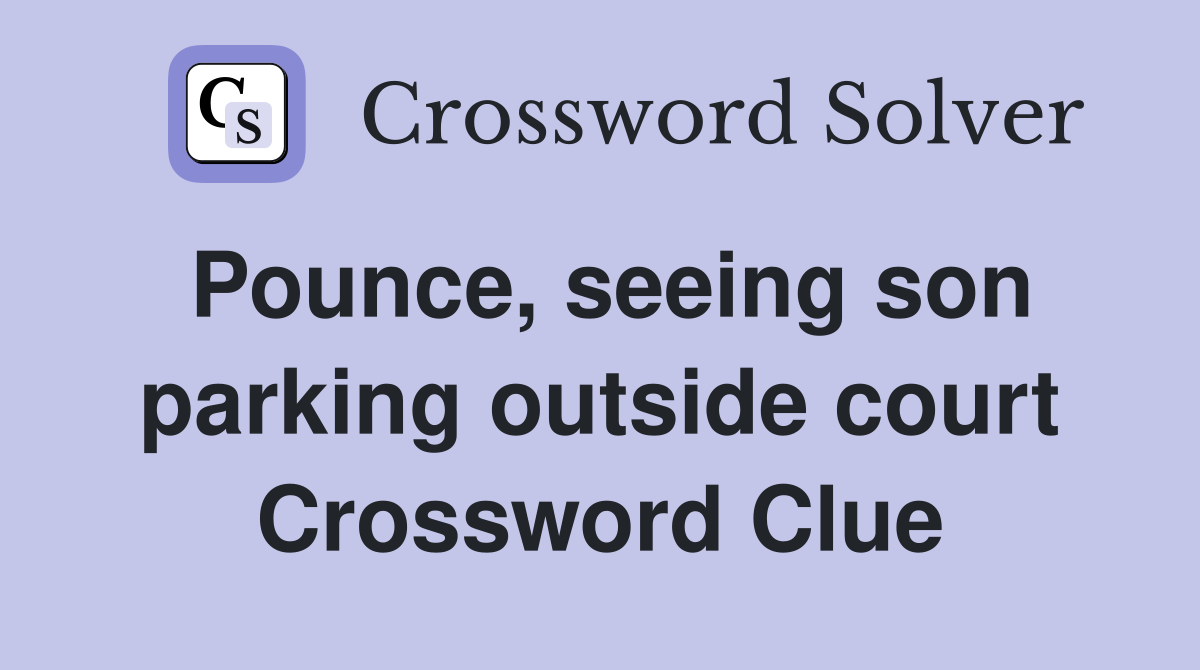 Pounce, seeing son parking outside court Crossword Clue