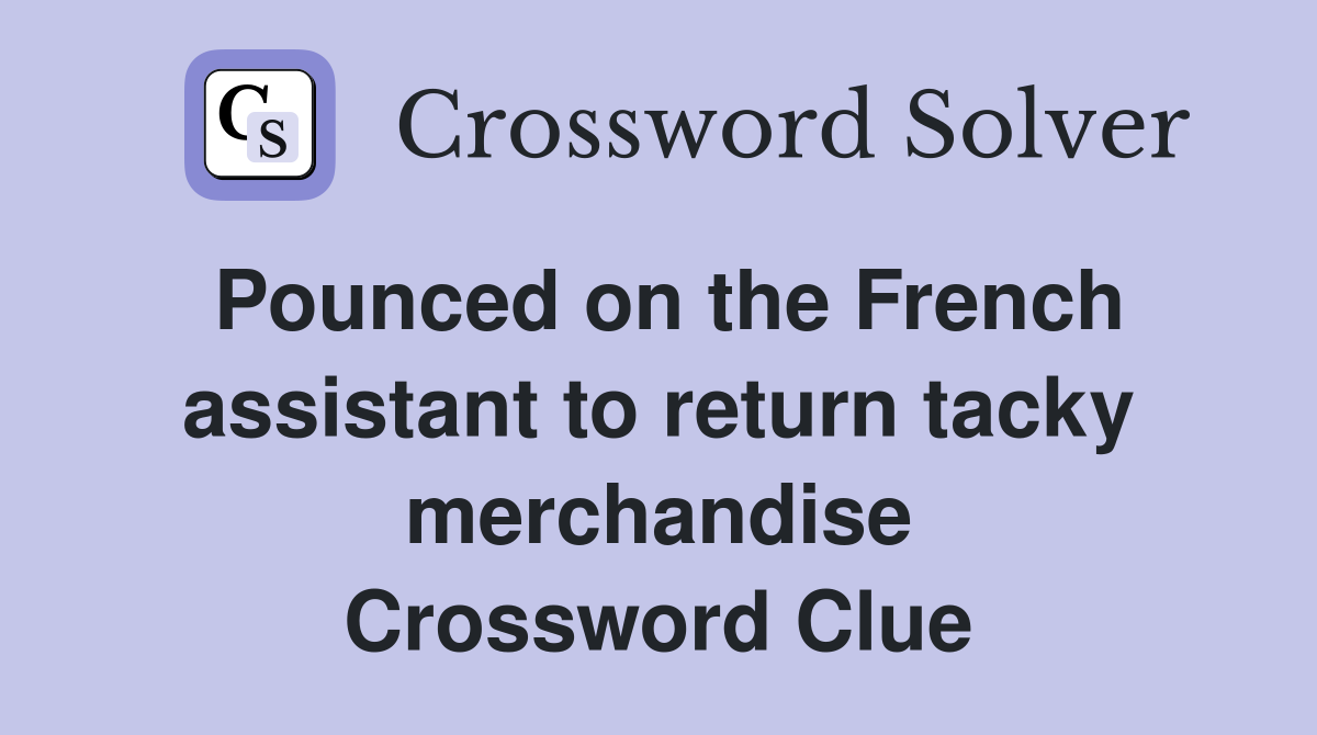 Pounced on the French assistant to return tacky merchandise Crossword Clue