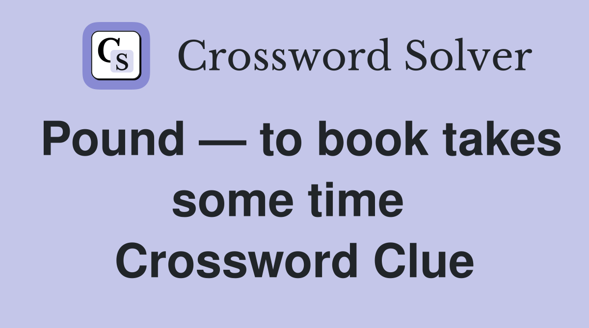 Pound — to book takes some time  Crossword Clue