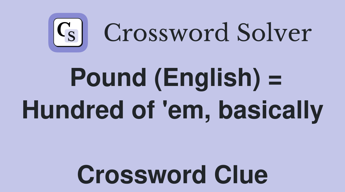 Pound (English) = Hundred of 'em, basically  Crossword Clue