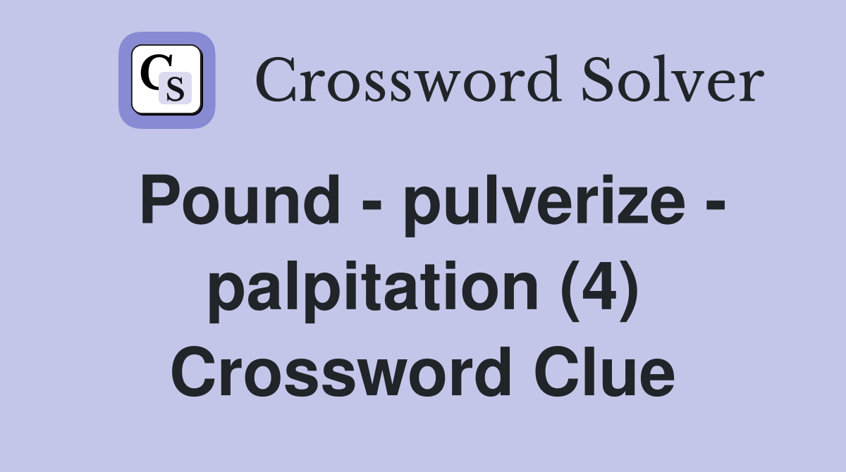 Pound - pulverize - palpitation (4) Crossword Clue