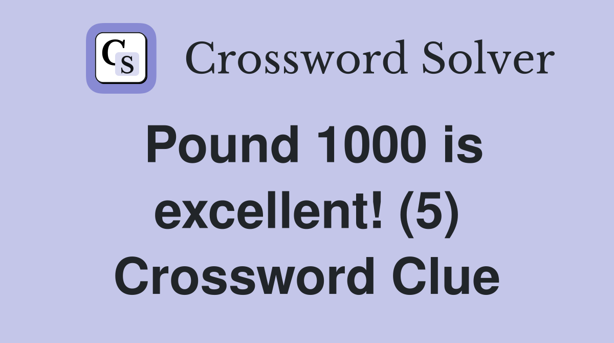 Pound 1000 is excellent! (5) Crossword Clue