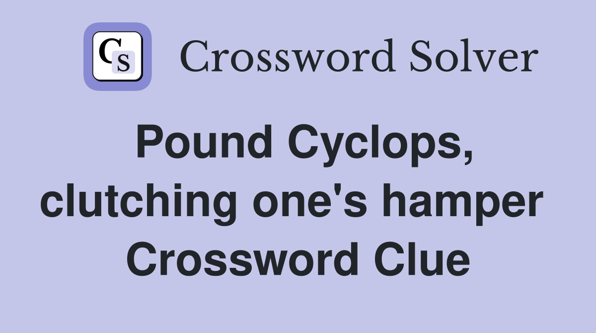 Pound Cyclops, clutching one's hamper  Crossword Clue
