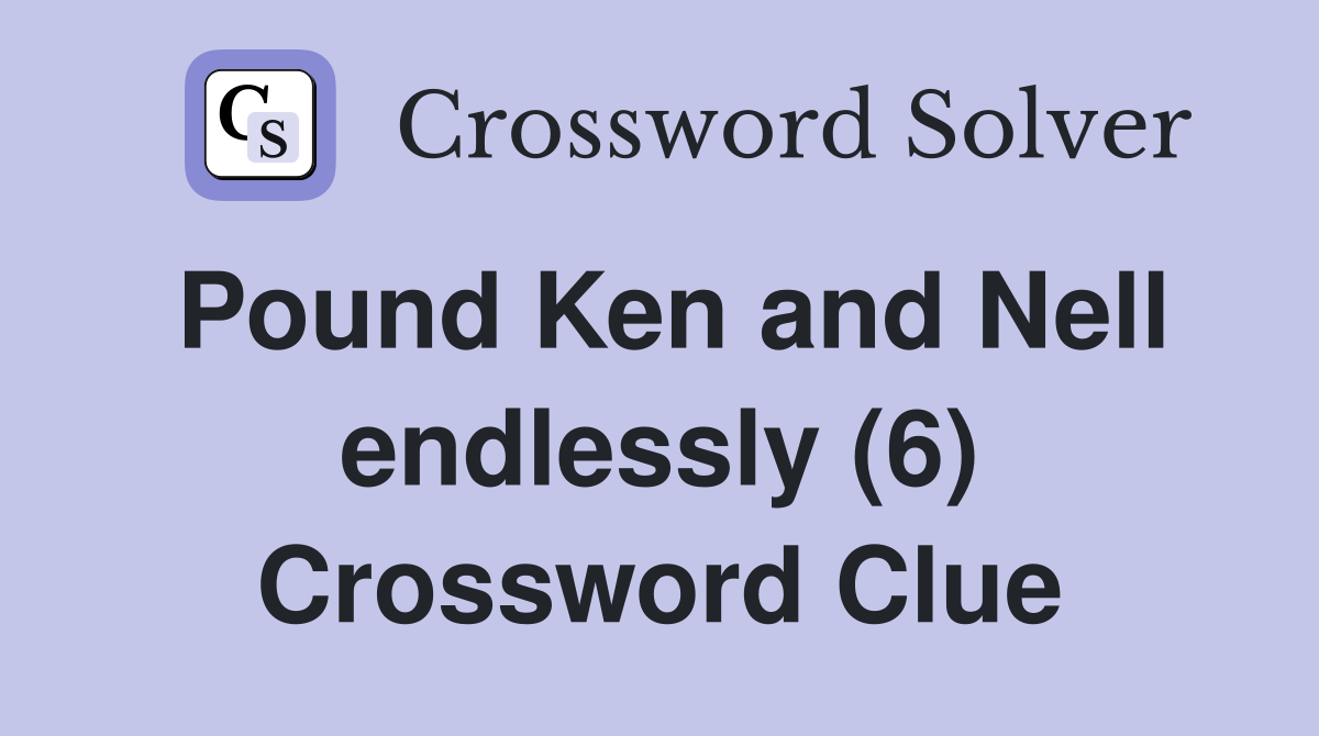 Pound Ken and Nell endlessly (6) Crossword Clue