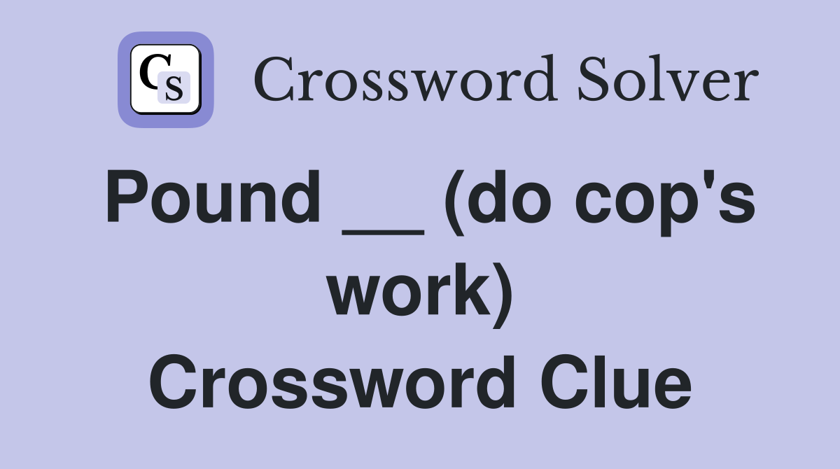 Pound __ (do cop's work) Crossword Clue
