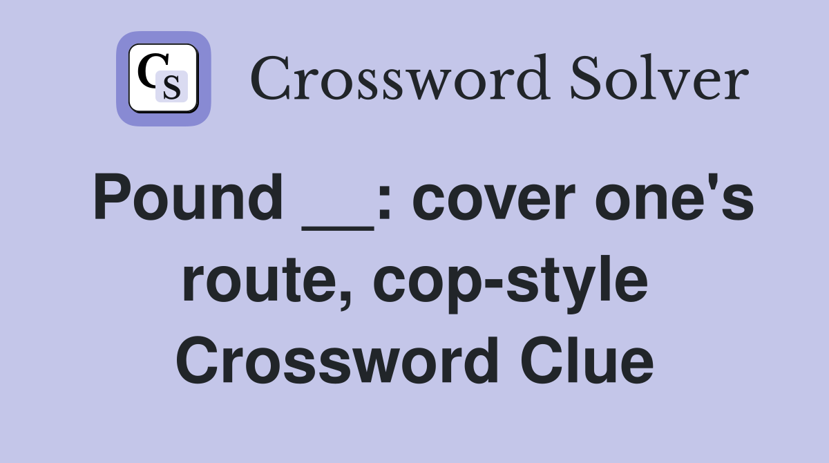 Pound __: cover one's route, cop-style Crossword Clue