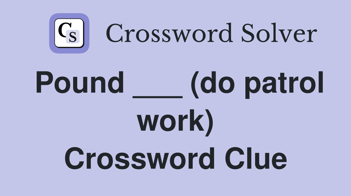 Pound ___ (do patrol work) Crossword Clue