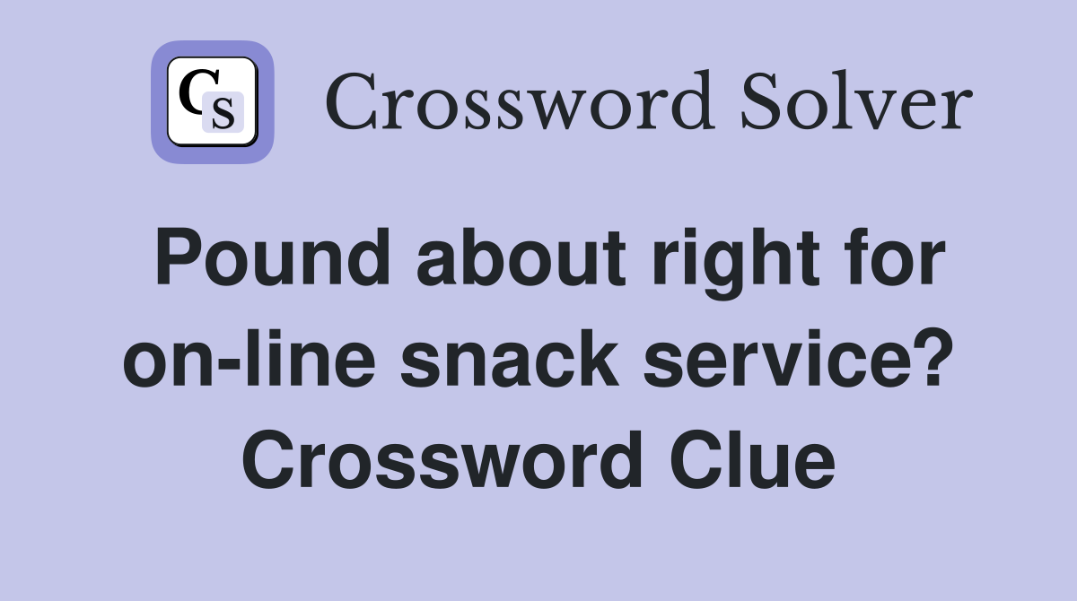 Pound about right for on-line snack service? Crossword Clue