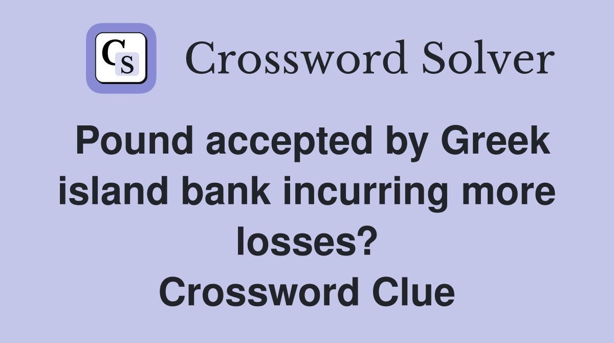 Pound accepted by Greek island bank incurring more losses? Crossword Clue