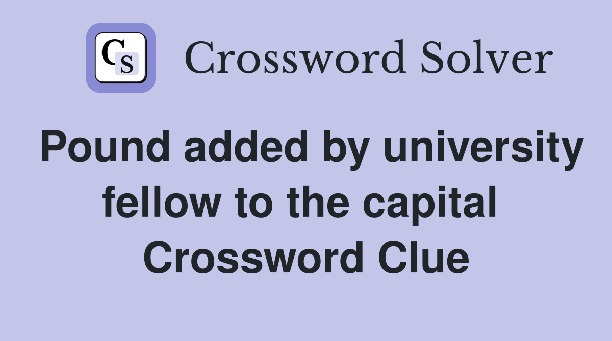Pound added by university fellow to the capital  Crossword Clue