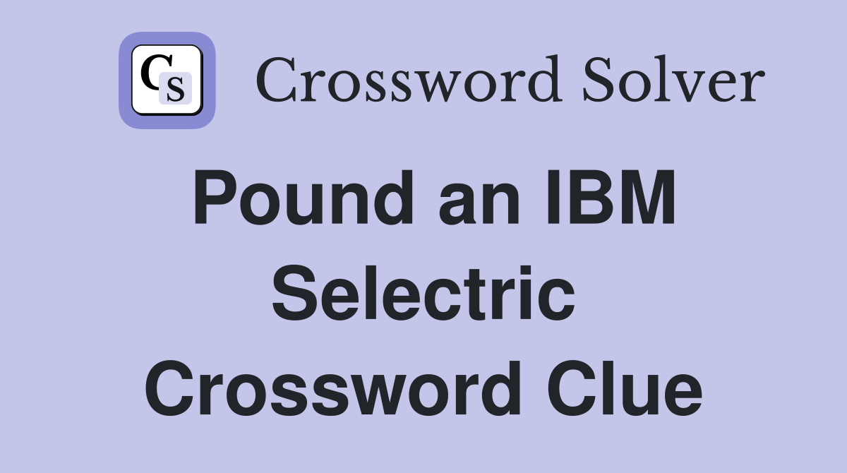 Pound an IBM Selectric Crossword Clue