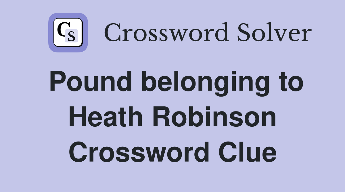 Pound belonging to Heath Robinson Crossword Clue