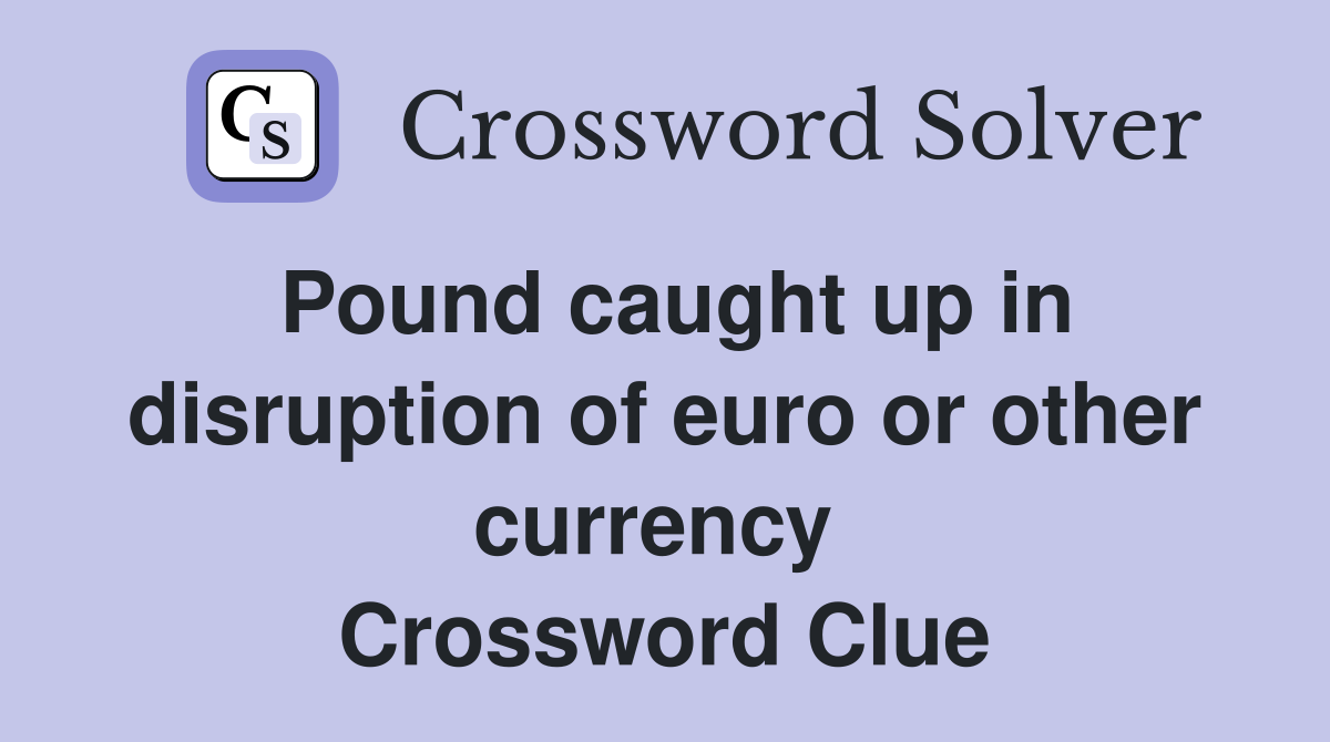 Pound caught up in disruption of euro or other currency  Crossword Clue
