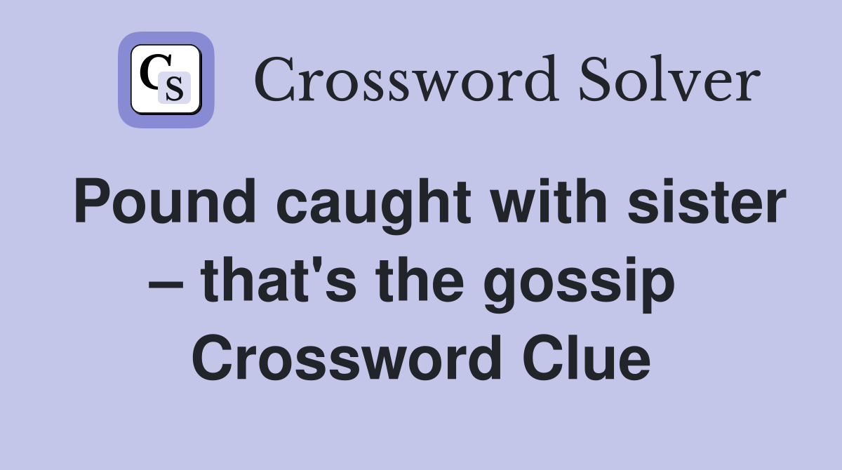 Pound caught with sister – that's the gossip  Crossword Clue