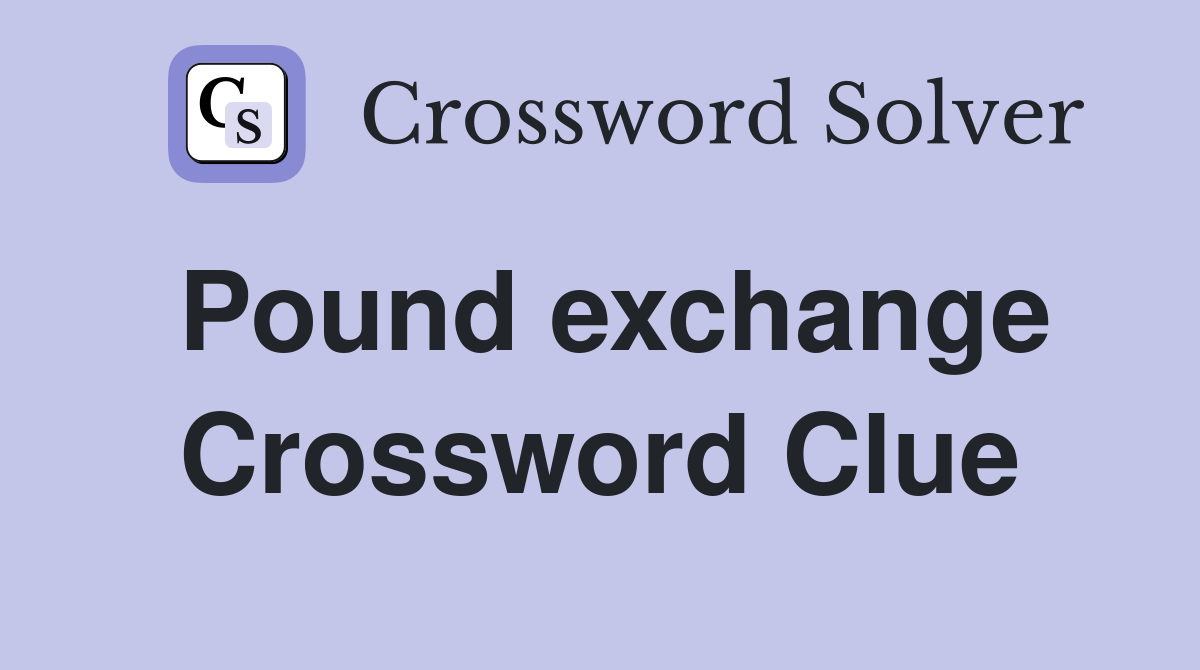 Pound exchange Crossword Clue