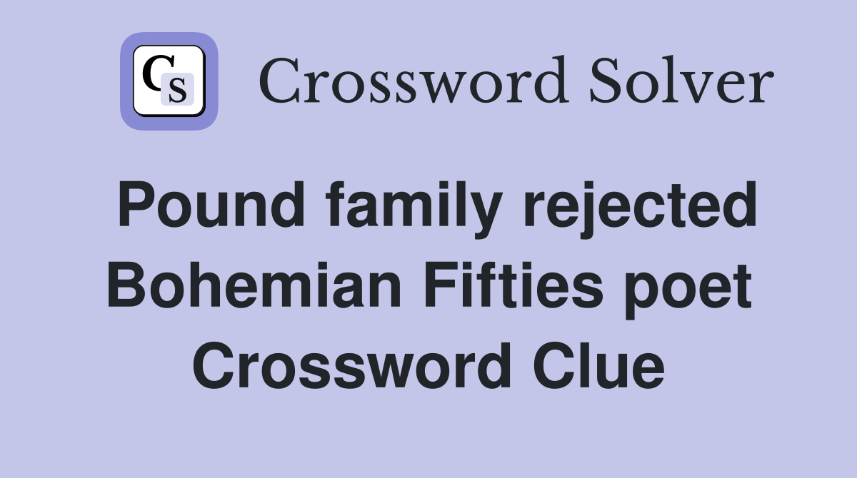 Pound family rejected Bohemian Fifties poet Crossword Clue