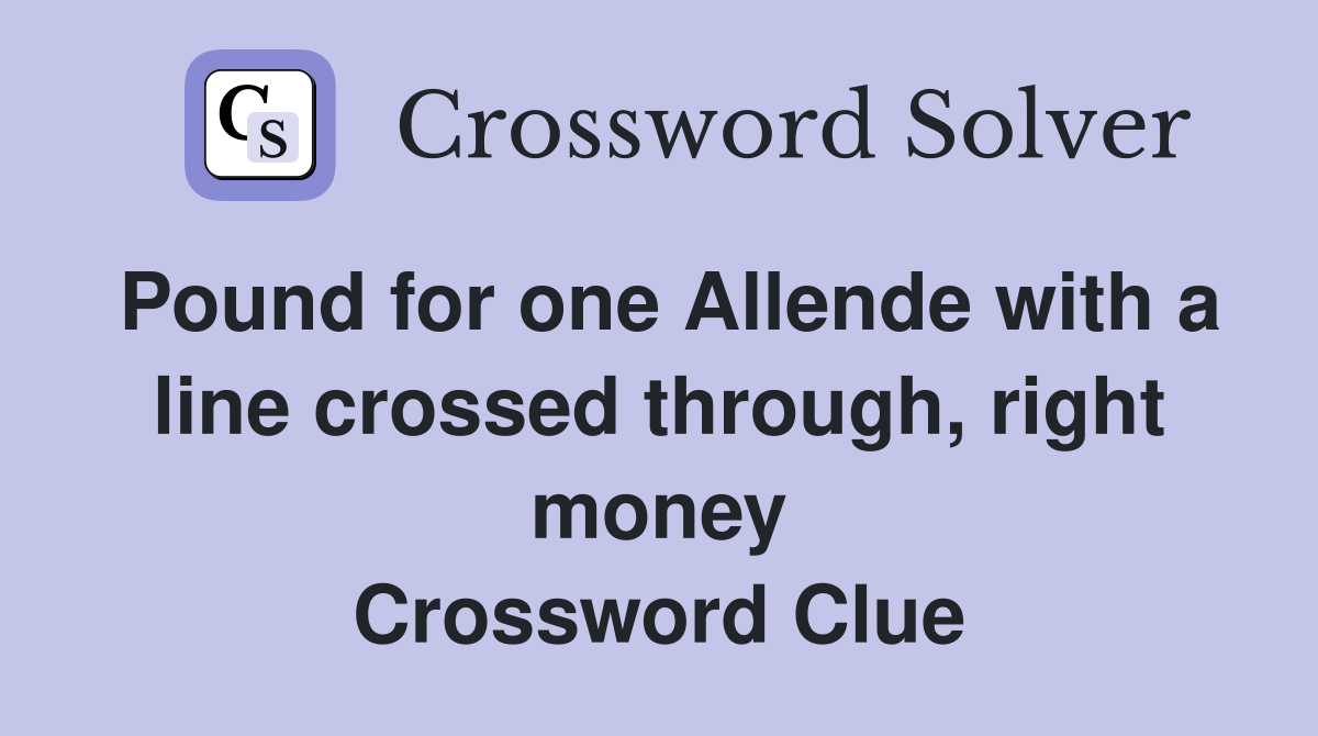 Pound for one Allende with a line crossed through, right money Crossword Clue
