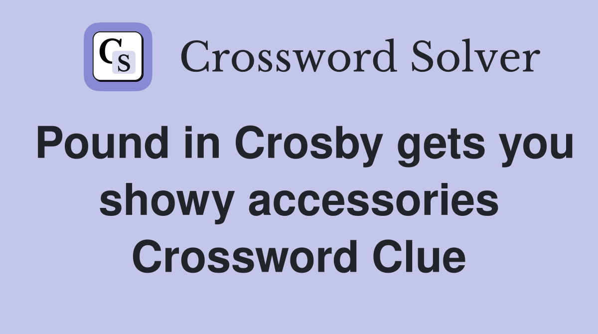 Pound in Crosby gets you showy accessories Crossword Clue