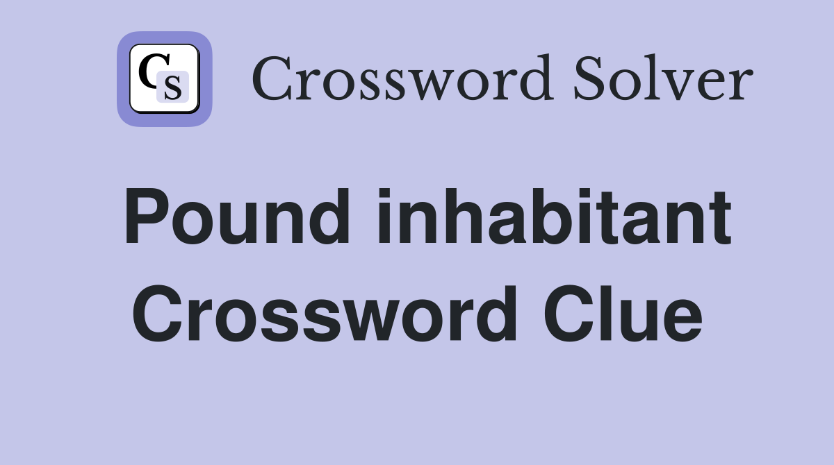 Pound inhabitant Crossword Clue