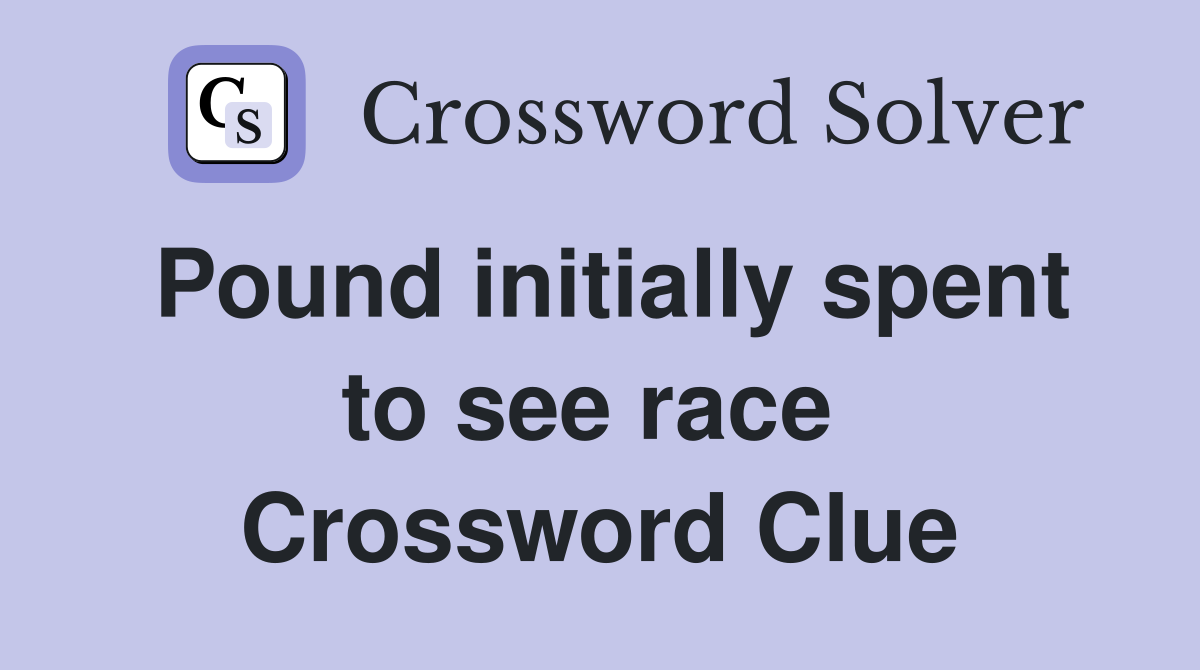 Pound initially spent to see race  Crossword Clue