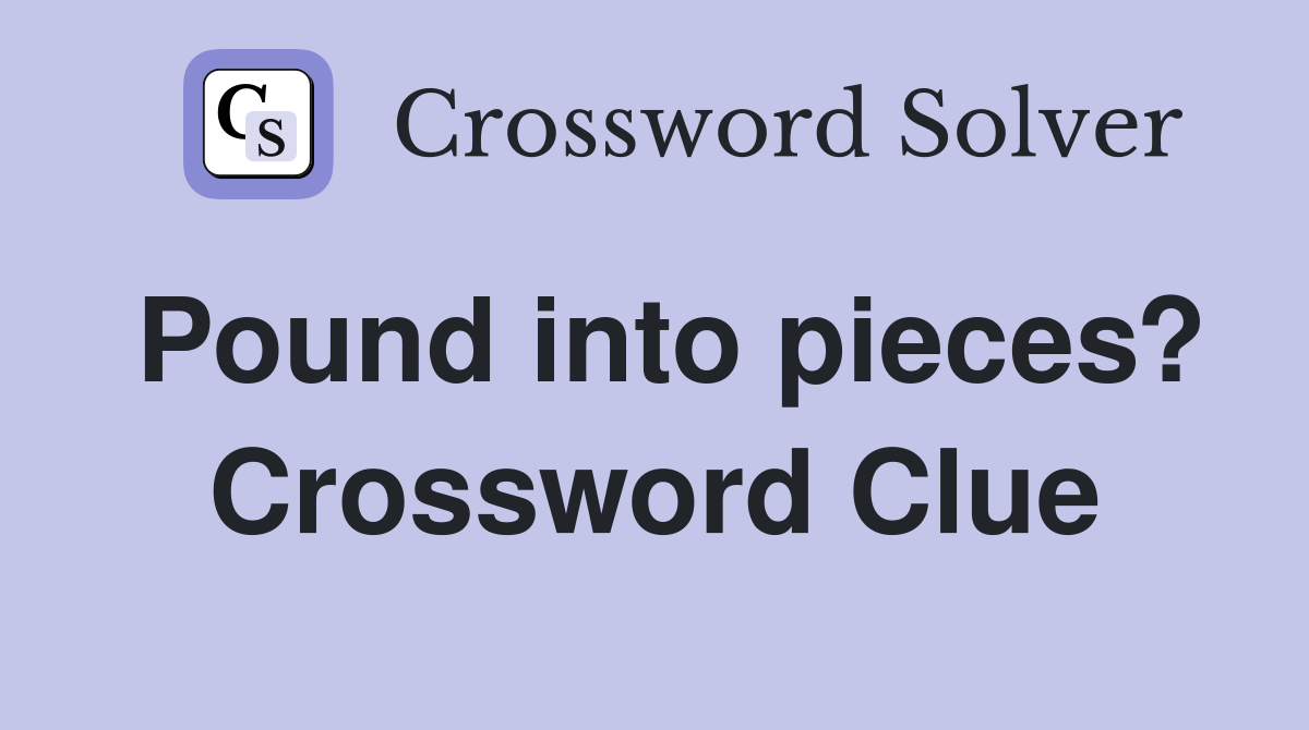 Pound into pieces? Crossword Clue