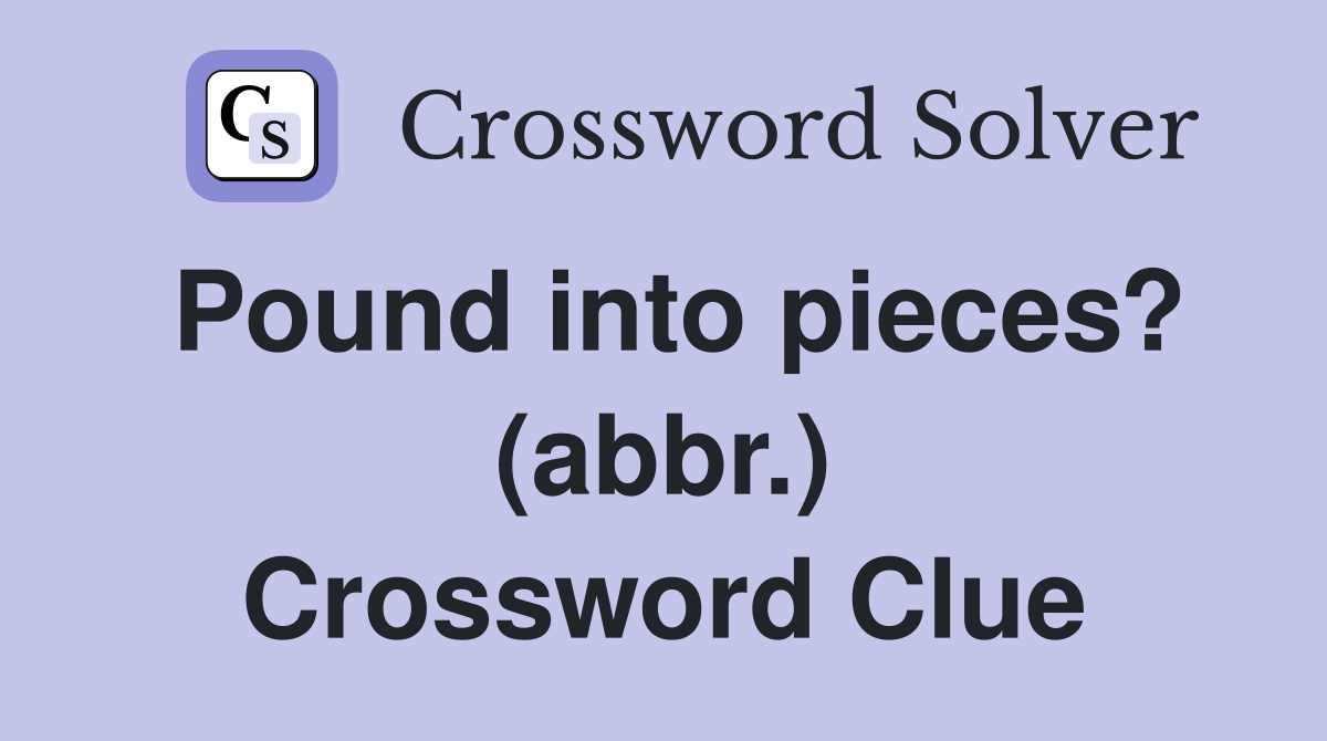 Pound into pieces? (abbr.) Crossword Clue