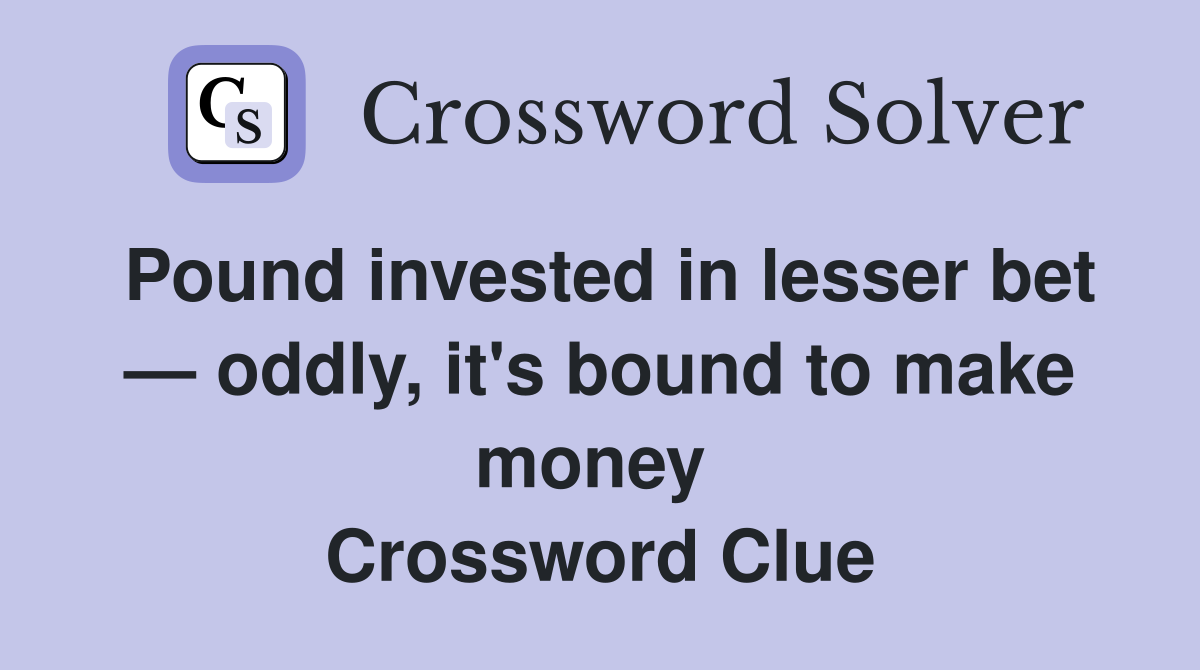 Pound invested in lesser bet — oddly, it's bound to make money  Crossword Clue