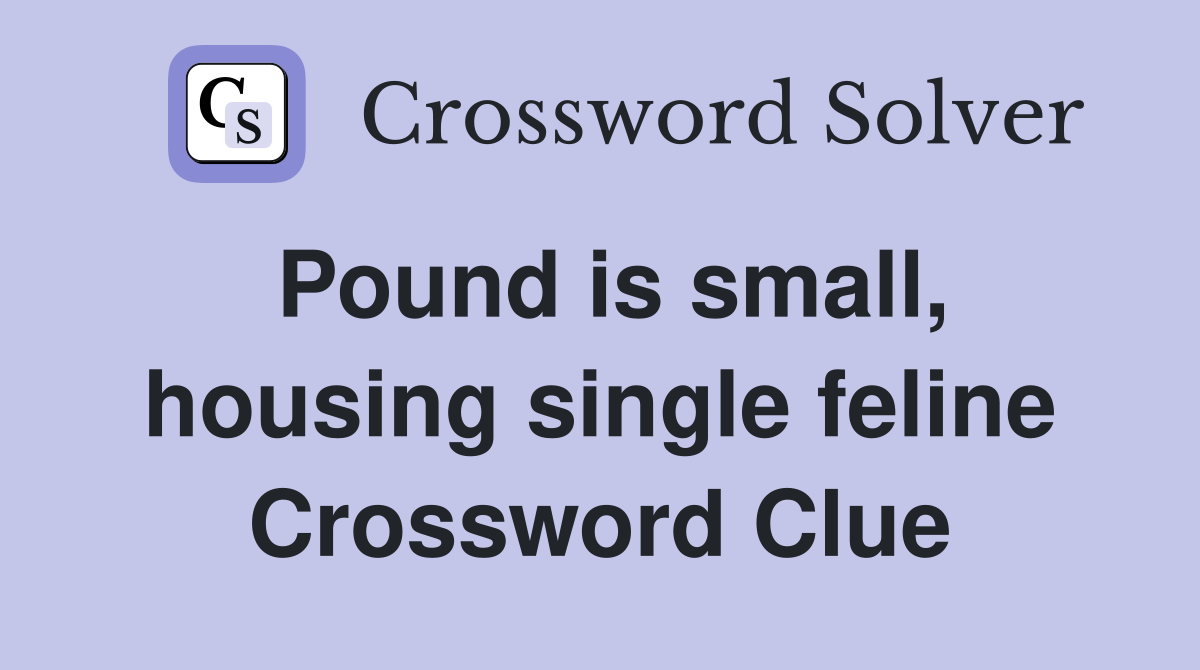 Pound is small, housing single feline Crossword Clue
