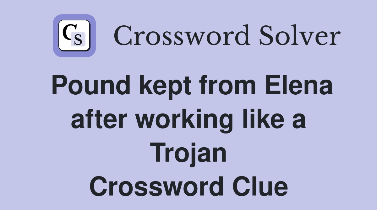 Pound kept from Elena after working like a Trojan Crossword Clue