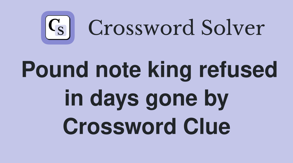 Pound note king refused in days gone by Crossword Clue