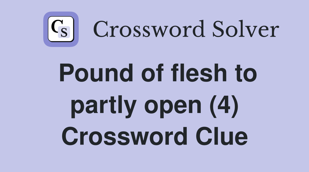 Pound of flesh to partly open (4) Crossword Clue