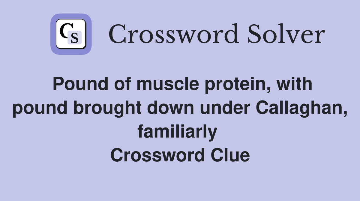 Pound of muscle protein, with pound brought down under Callaghan, familiarly  Crossword Clue