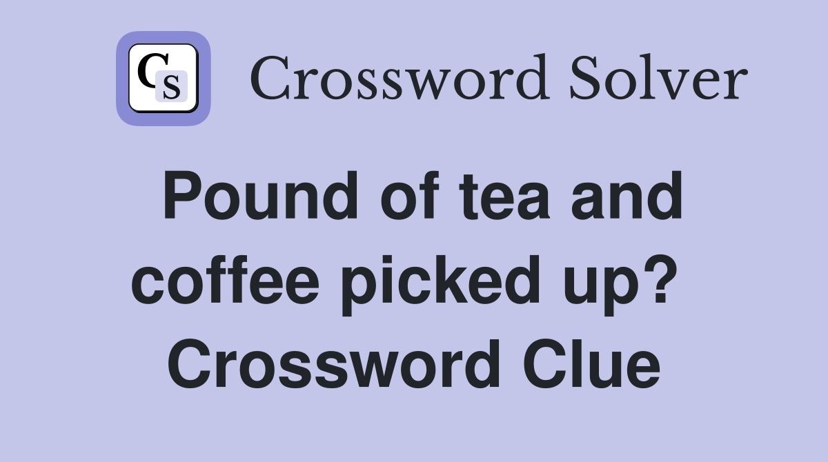 Pound of tea and coffee picked up?  Crossword Clue