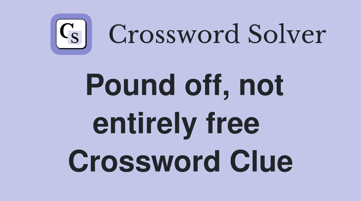 Pound off, not entirely free  Crossword Clue