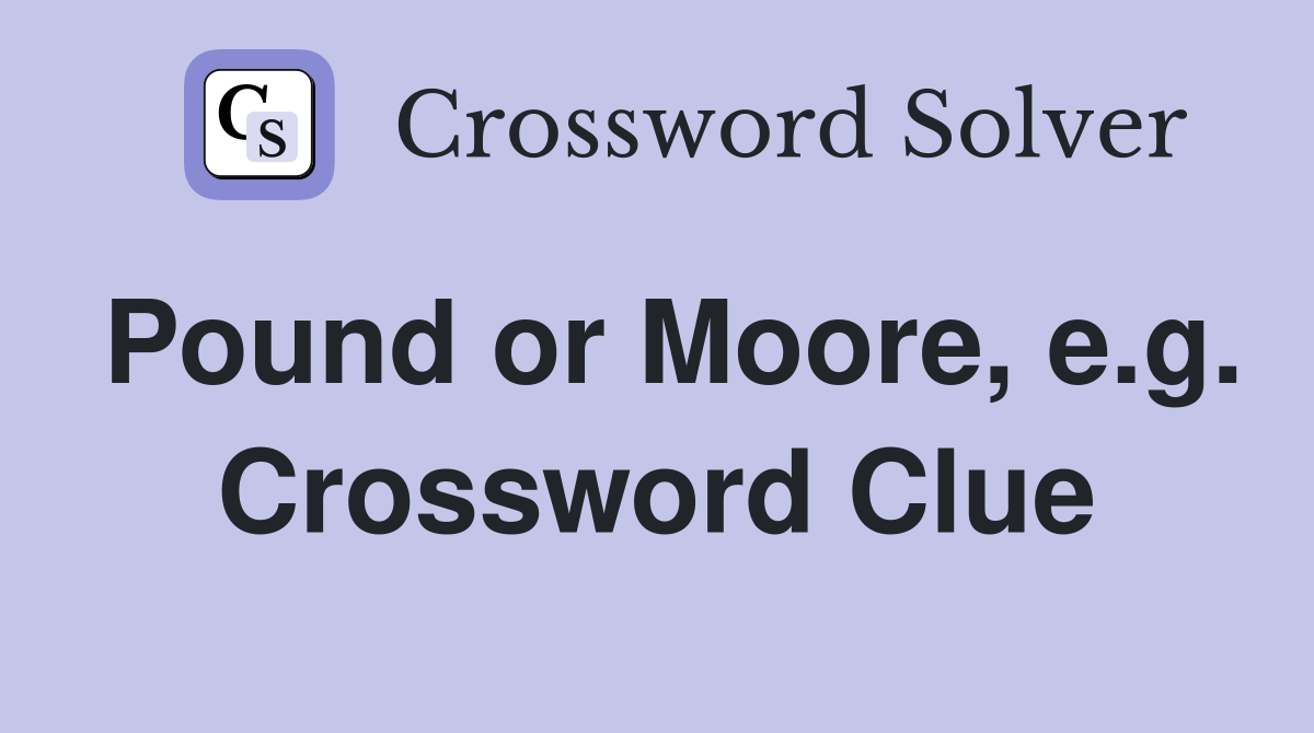 Pound or Moore, e.g. Crossword Clue