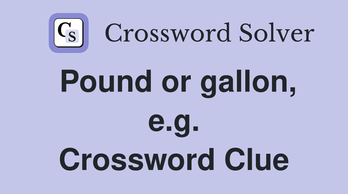 Pound or gallon, e.g. Crossword Clue
