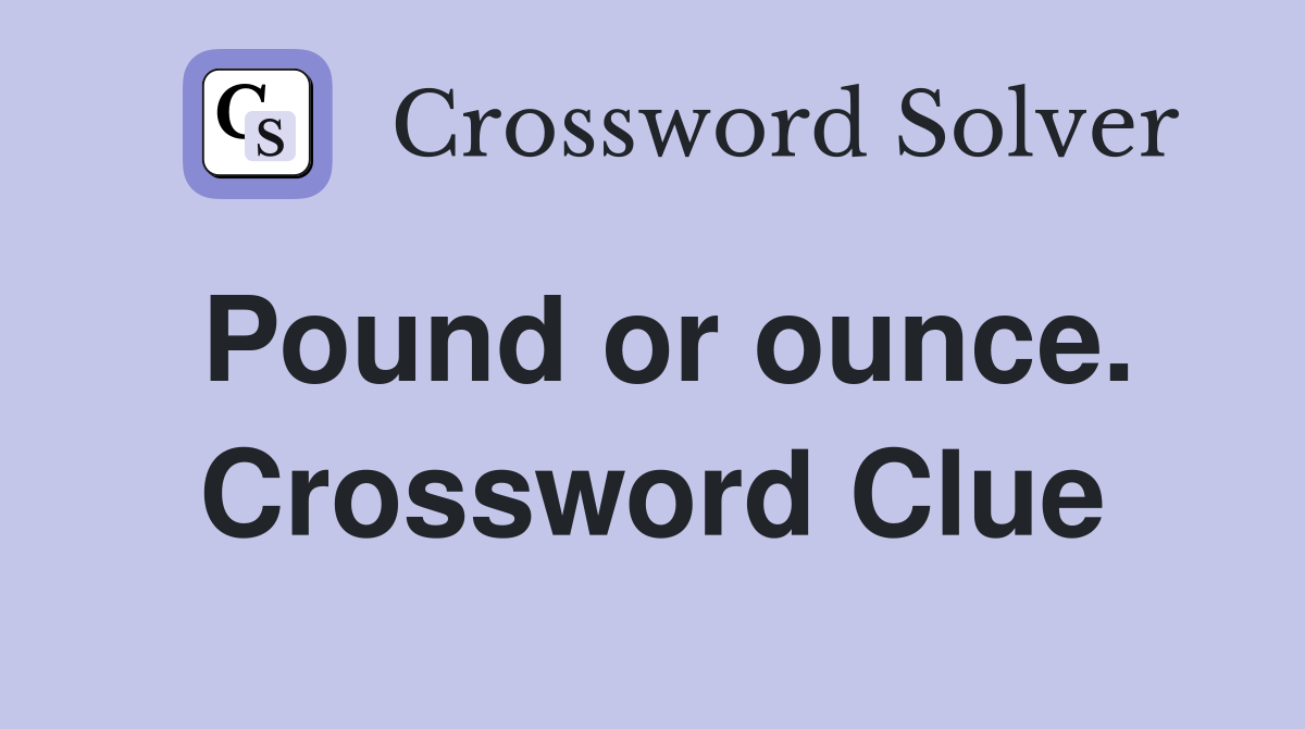 Pound or ounce. Crossword Clue