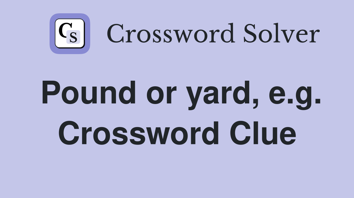 Pound or yard, e.g. Crossword Clue