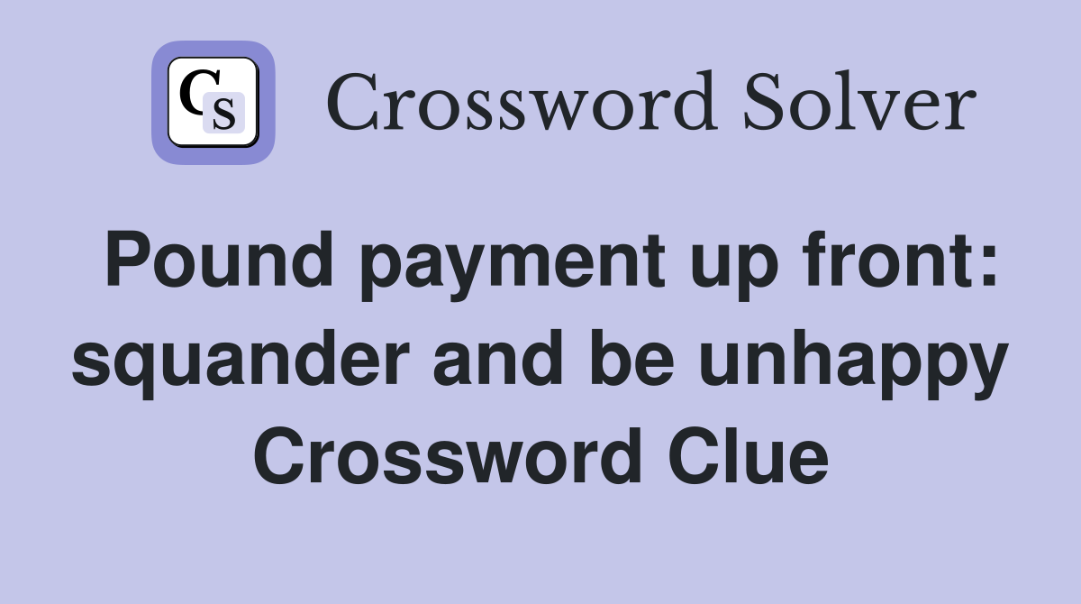 Pound payment up front: squander and be unhappy Crossword Clue