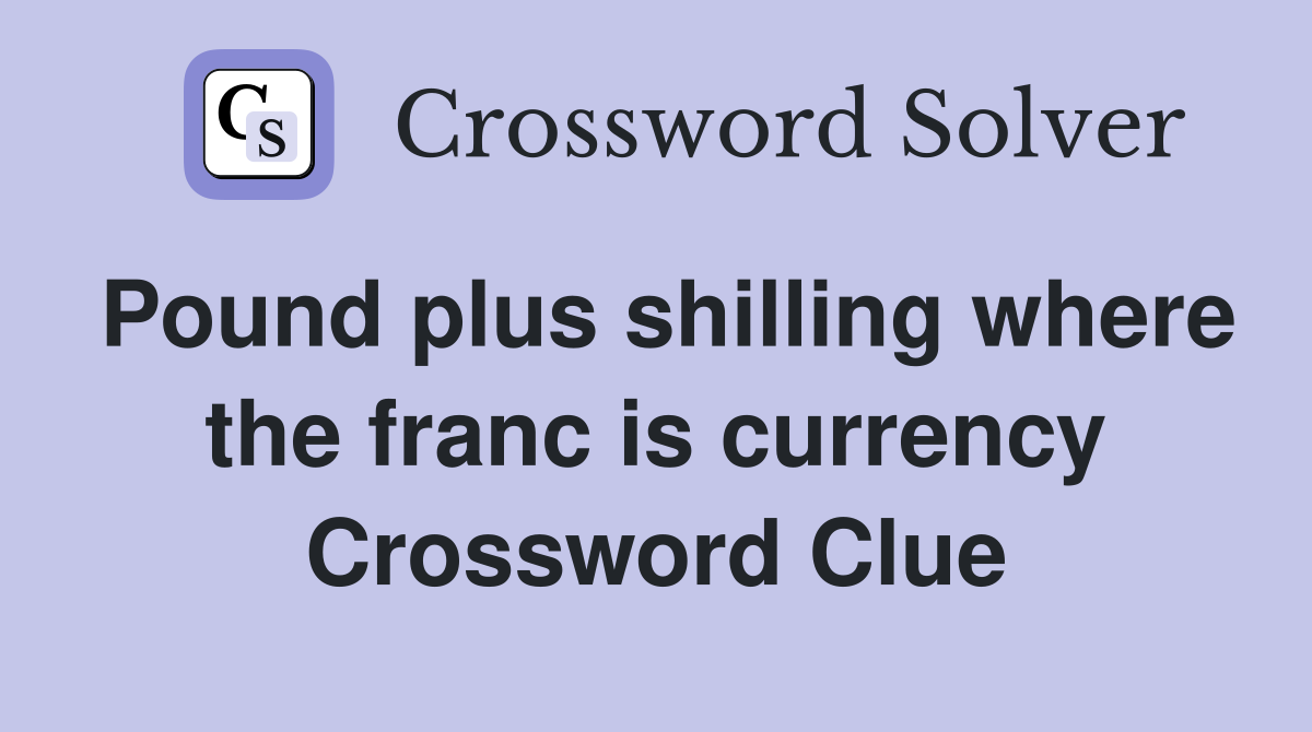 Pound plus shilling where the franc is currency Crossword Clue