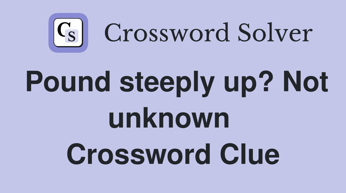 Pound steeply up? Not unknown  Crossword Clue