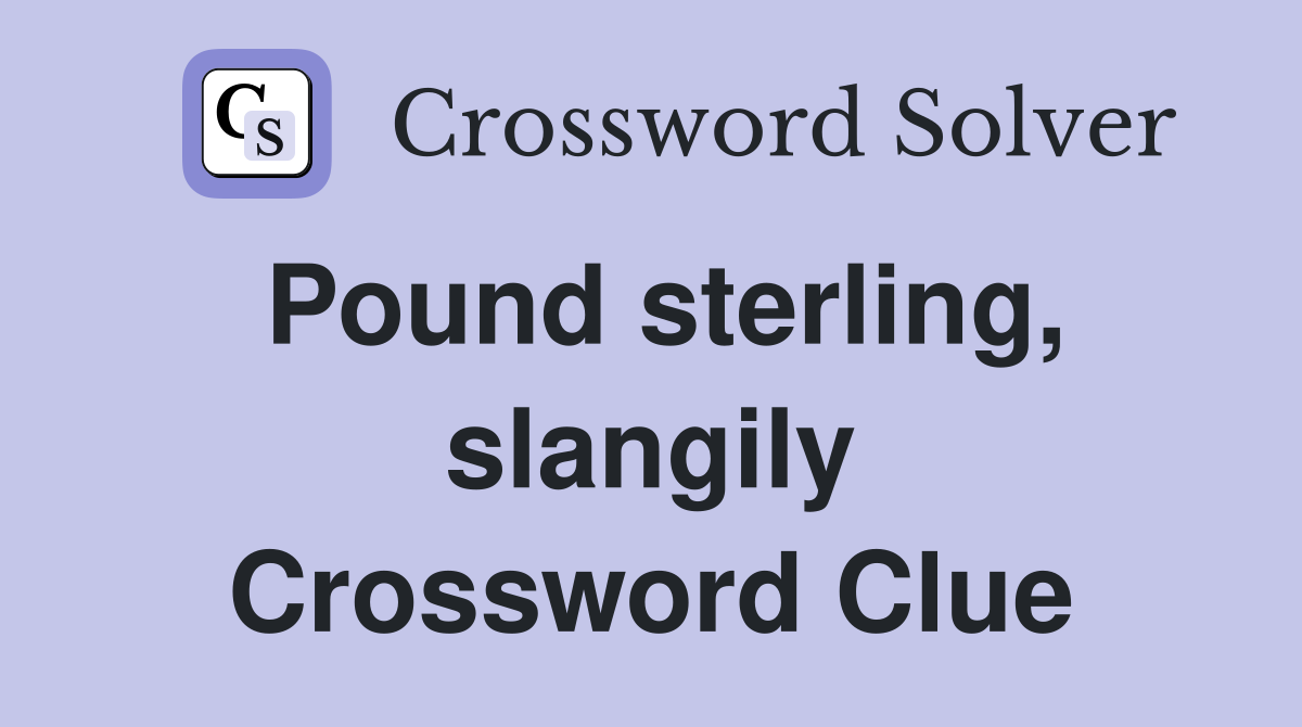 Pound sterling, slangily Crossword Clue