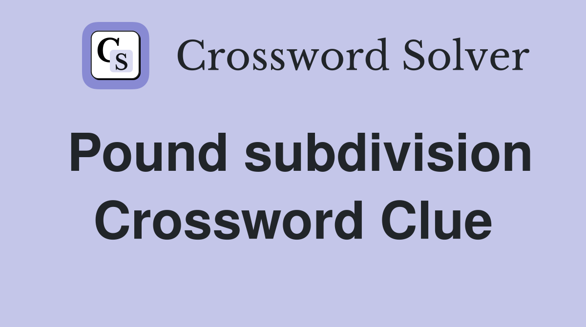 Pound subdivision Crossword Clue